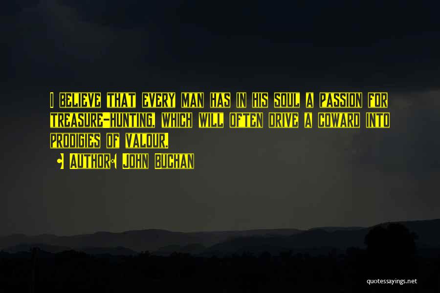 John Buchan Quotes: I Believe That Every Man Has In His Soul A Passion For Treasure-hunting, Which Will Often Drive A Coward Into