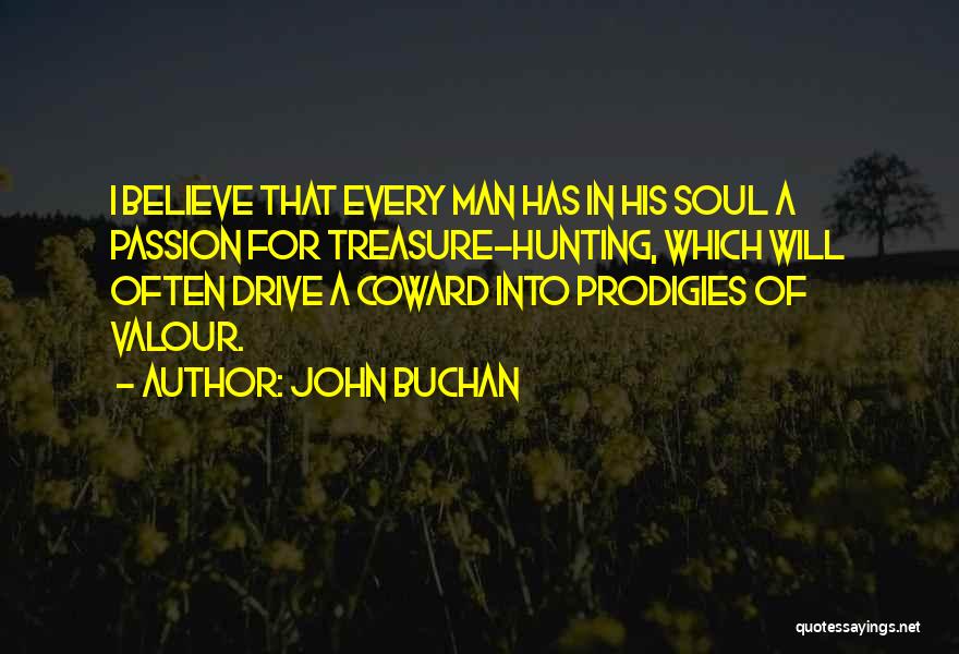 John Buchan Quotes: I Believe That Every Man Has In His Soul A Passion For Treasure-hunting, Which Will Often Drive A Coward Into