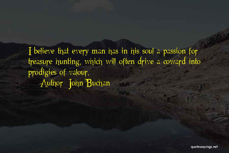 John Buchan Quotes: I Believe That Every Man Has In His Soul A Passion For Treasure-hunting, Which Will Often Drive A Coward Into