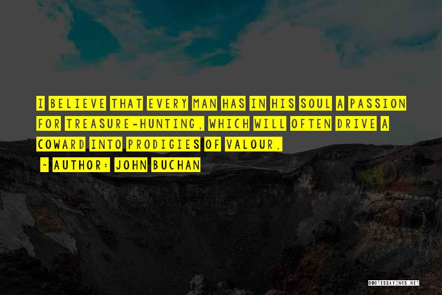 John Buchan Quotes: I Believe That Every Man Has In His Soul A Passion For Treasure-hunting, Which Will Often Drive A Coward Into