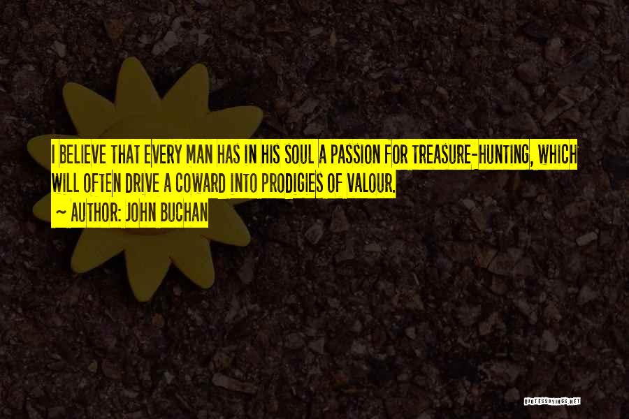 John Buchan Quotes: I Believe That Every Man Has In His Soul A Passion For Treasure-hunting, Which Will Often Drive A Coward Into