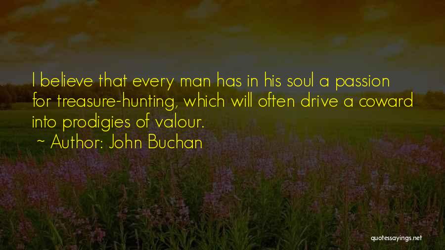 John Buchan Quotes: I Believe That Every Man Has In His Soul A Passion For Treasure-hunting, Which Will Often Drive A Coward Into