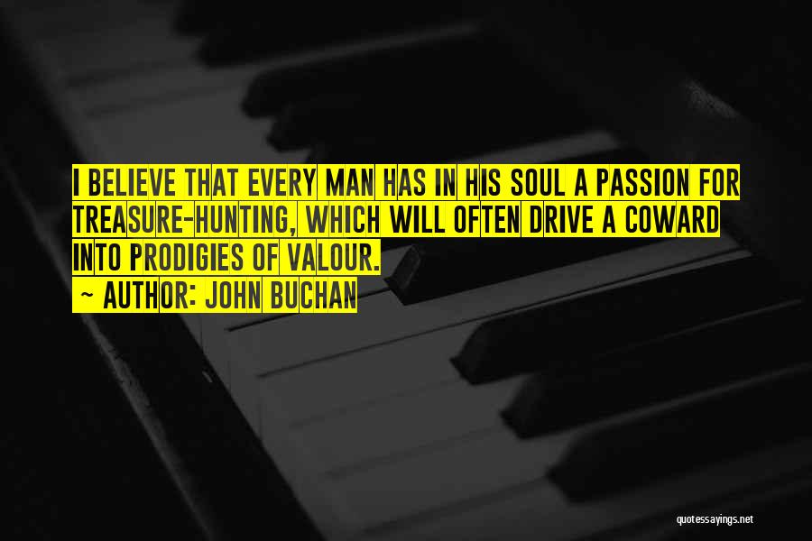 John Buchan Quotes: I Believe That Every Man Has In His Soul A Passion For Treasure-hunting, Which Will Often Drive A Coward Into