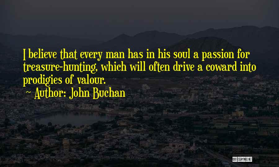 John Buchan Quotes: I Believe That Every Man Has In His Soul A Passion For Treasure-hunting, Which Will Often Drive A Coward Into