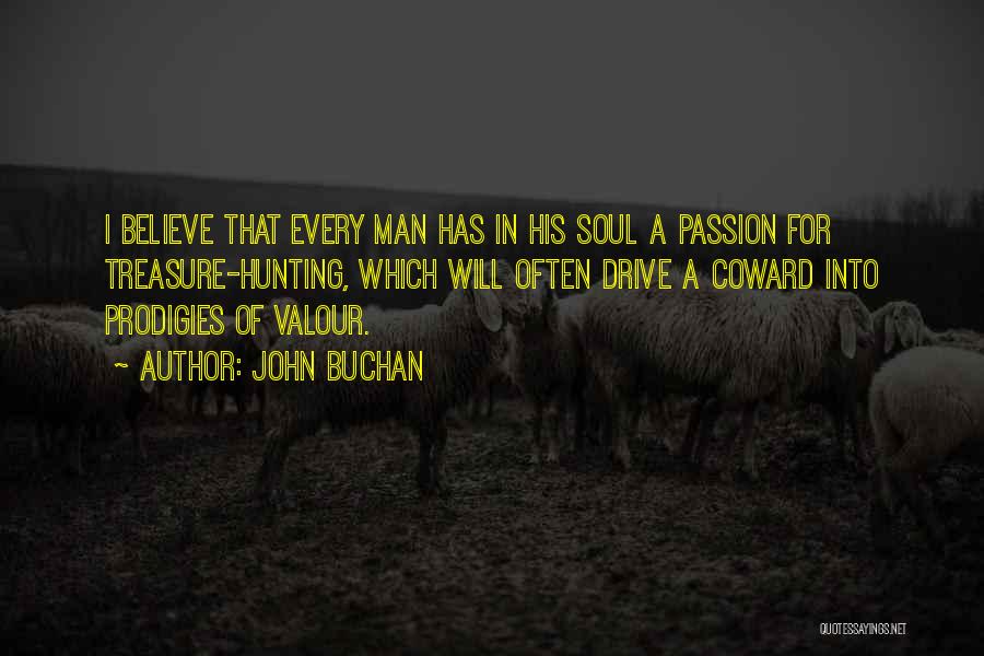 John Buchan Quotes: I Believe That Every Man Has In His Soul A Passion For Treasure-hunting, Which Will Often Drive A Coward Into