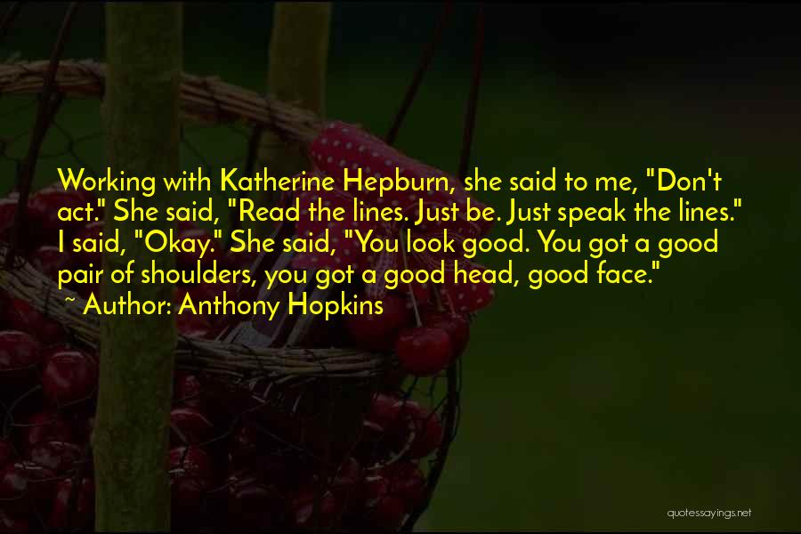 Anthony Hopkins Quotes: Working With Katherine Hepburn, She Said To Me, Don't Act. She Said, Read The Lines. Just Be. Just Speak The