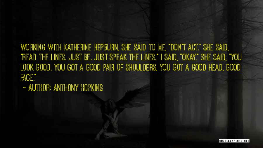 Anthony Hopkins Quotes: Working With Katherine Hepburn, She Said To Me, Don't Act. She Said, Read The Lines. Just Be. Just Speak The