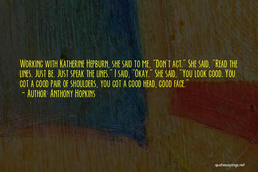 Anthony Hopkins Quotes: Working With Katherine Hepburn, She Said To Me, Don't Act. She Said, Read The Lines. Just Be. Just Speak The