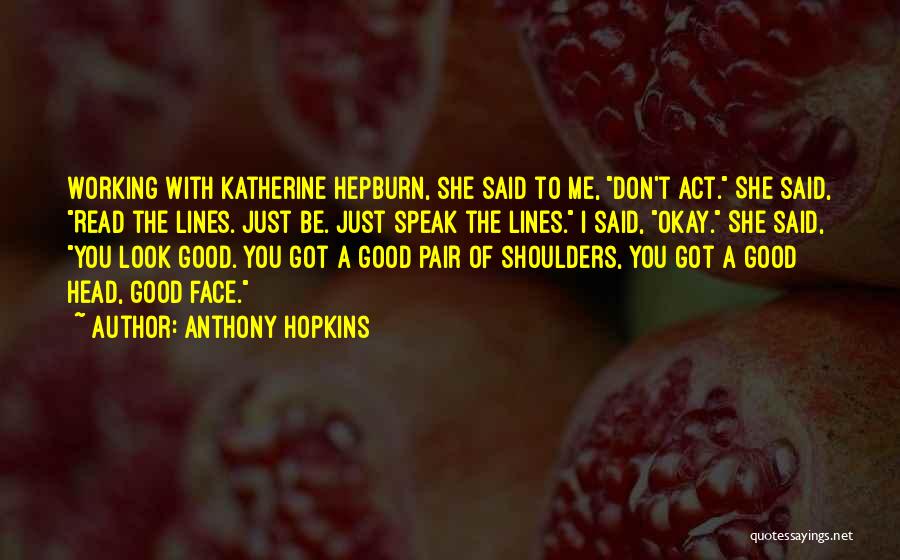 Anthony Hopkins Quotes: Working With Katherine Hepburn, She Said To Me, Don't Act. She Said, Read The Lines. Just Be. Just Speak The
