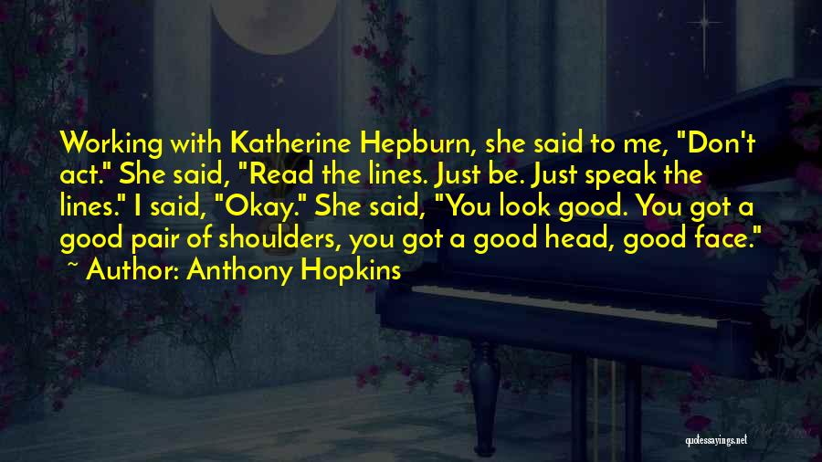 Anthony Hopkins Quotes: Working With Katherine Hepburn, She Said To Me, Don't Act. She Said, Read The Lines. Just Be. Just Speak The