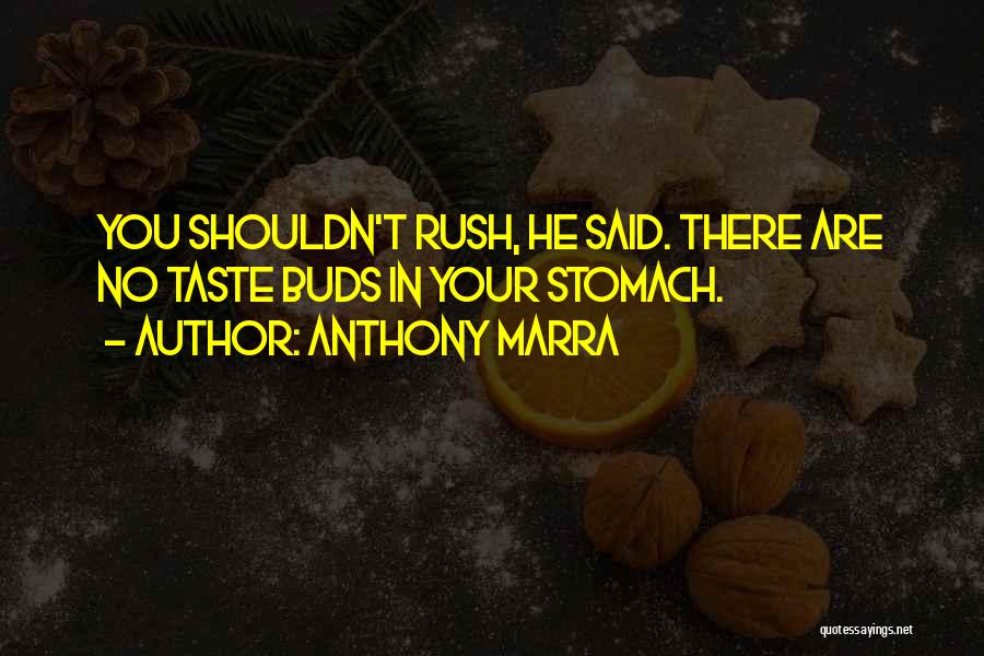 Anthony Marra Quotes: You Shouldn't Rush, He Said. There Are No Taste Buds In Your Stomach.
