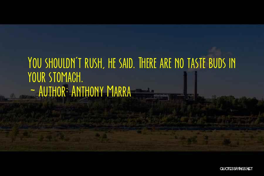 Anthony Marra Quotes: You Shouldn't Rush, He Said. There Are No Taste Buds In Your Stomach.