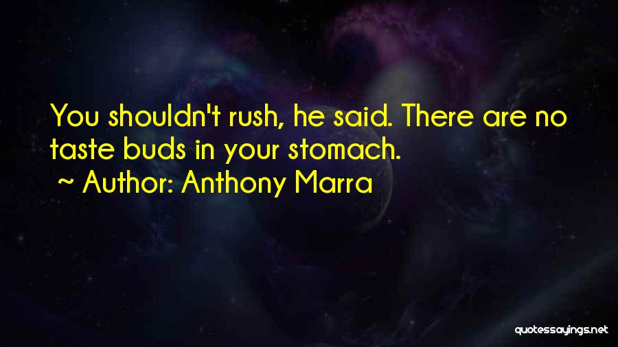 Anthony Marra Quotes: You Shouldn't Rush, He Said. There Are No Taste Buds In Your Stomach.