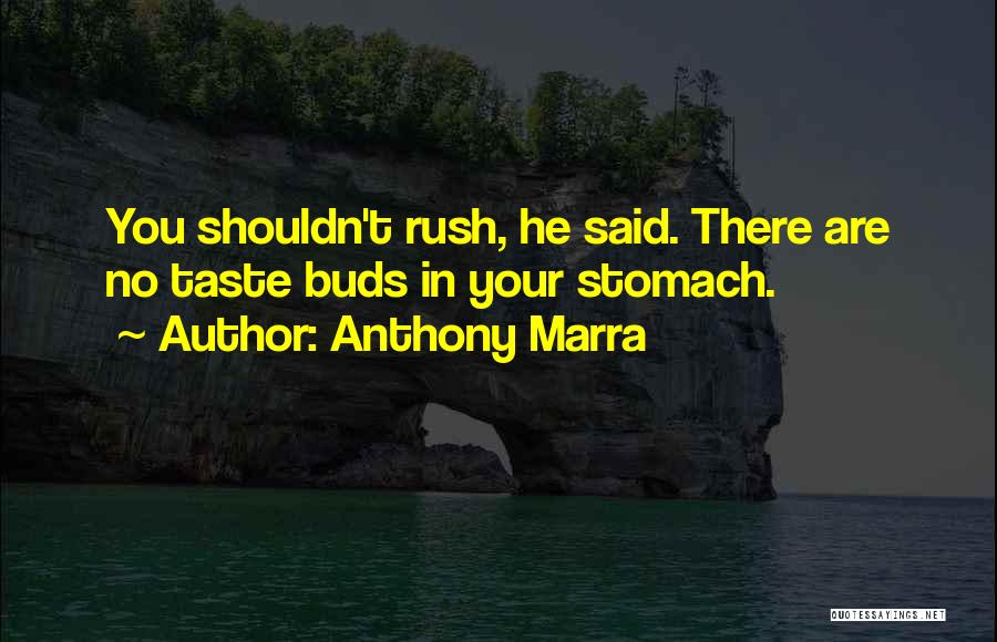 Anthony Marra Quotes: You Shouldn't Rush, He Said. There Are No Taste Buds In Your Stomach.