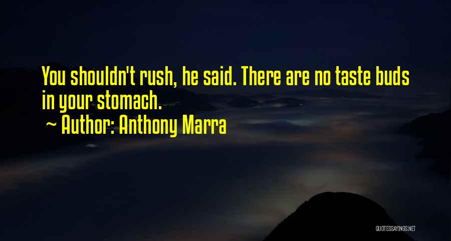 Anthony Marra Quotes: You Shouldn't Rush, He Said. There Are No Taste Buds In Your Stomach.