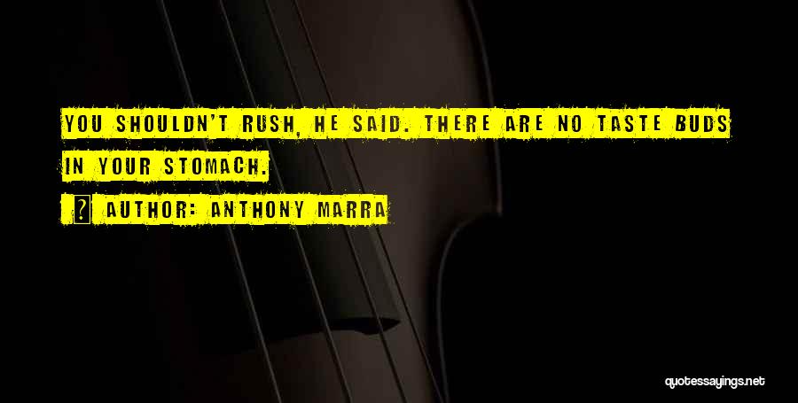 Anthony Marra Quotes: You Shouldn't Rush, He Said. There Are No Taste Buds In Your Stomach.