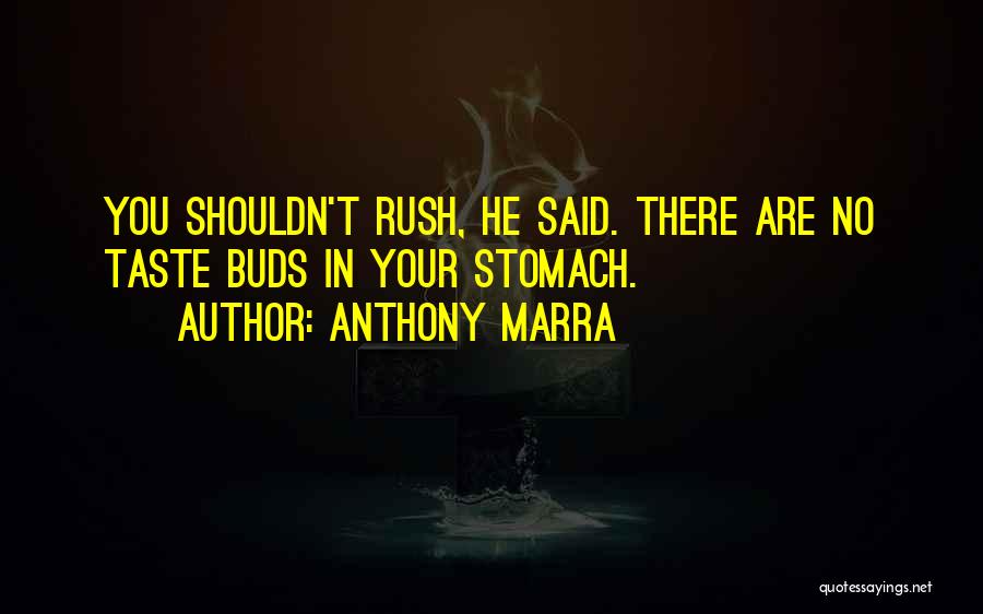 Anthony Marra Quotes: You Shouldn't Rush, He Said. There Are No Taste Buds In Your Stomach.