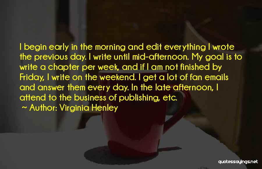 Virginia Henley Quotes: I Begin Early In The Morning And Edit Everything I Wrote The Previous Day. I Write Until Mid-afternoon. My Goal