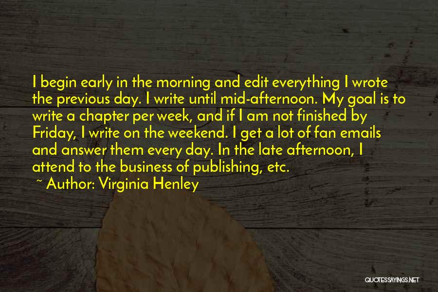 Virginia Henley Quotes: I Begin Early In The Morning And Edit Everything I Wrote The Previous Day. I Write Until Mid-afternoon. My Goal