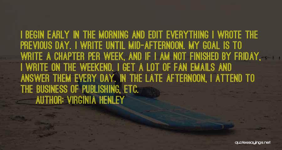 Virginia Henley Quotes: I Begin Early In The Morning And Edit Everything I Wrote The Previous Day. I Write Until Mid-afternoon. My Goal