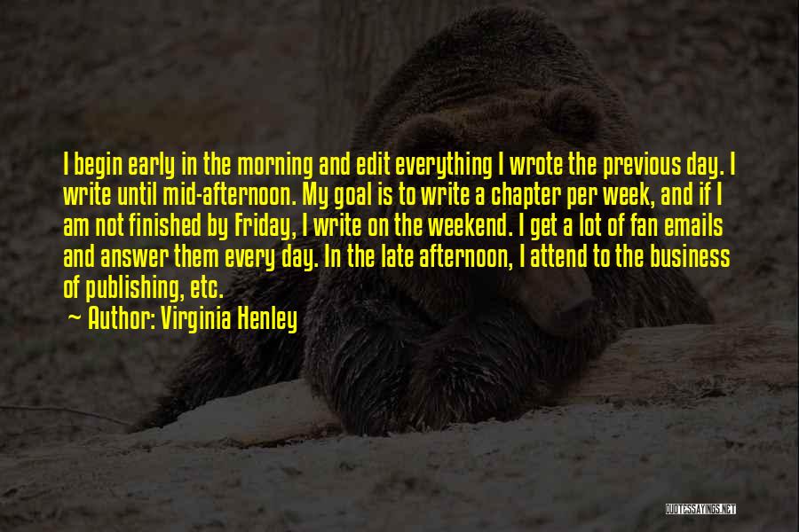 Virginia Henley Quotes: I Begin Early In The Morning And Edit Everything I Wrote The Previous Day. I Write Until Mid-afternoon. My Goal