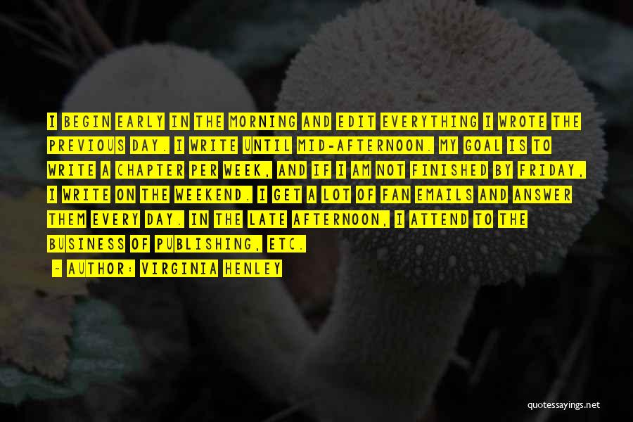 Virginia Henley Quotes: I Begin Early In The Morning And Edit Everything I Wrote The Previous Day. I Write Until Mid-afternoon. My Goal