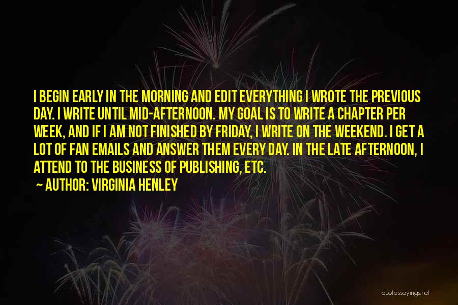 Virginia Henley Quotes: I Begin Early In The Morning And Edit Everything I Wrote The Previous Day. I Write Until Mid-afternoon. My Goal