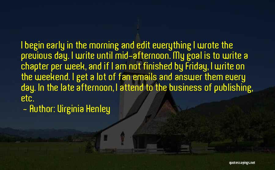 Virginia Henley Quotes: I Begin Early In The Morning And Edit Everything I Wrote The Previous Day. I Write Until Mid-afternoon. My Goal