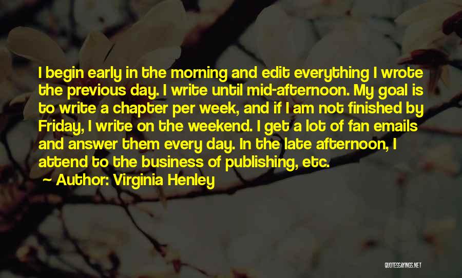 Virginia Henley Quotes: I Begin Early In The Morning And Edit Everything I Wrote The Previous Day. I Write Until Mid-afternoon. My Goal