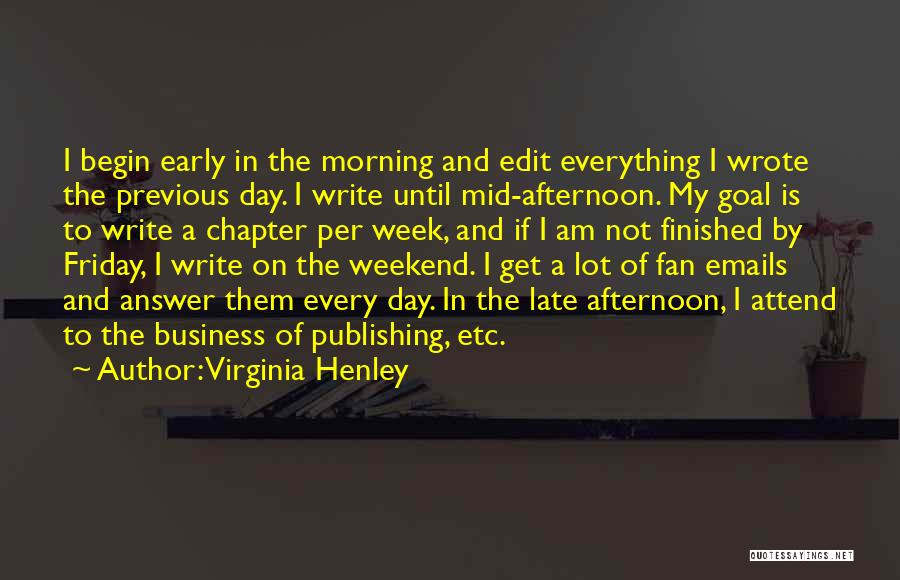 Virginia Henley Quotes: I Begin Early In The Morning And Edit Everything I Wrote The Previous Day. I Write Until Mid-afternoon. My Goal