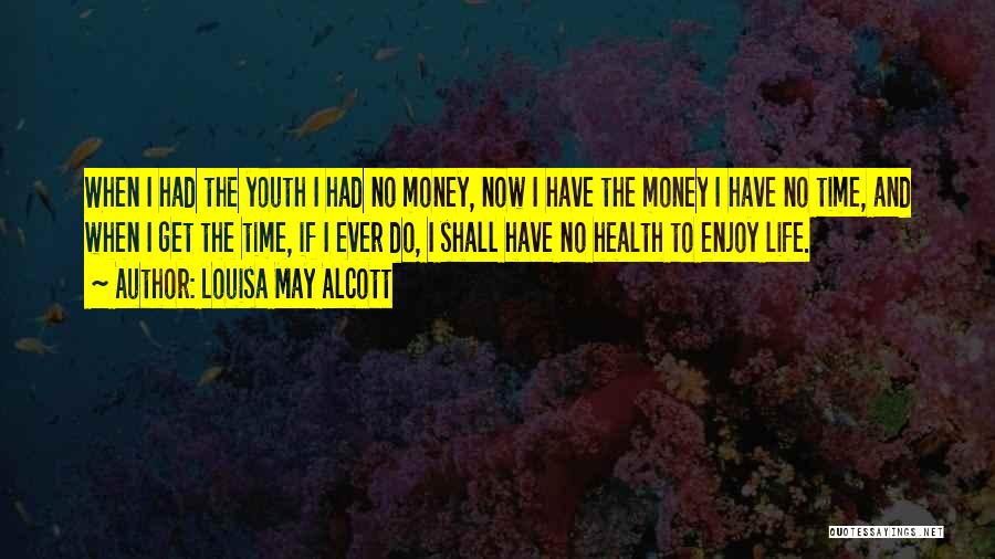 Louisa May Alcott Quotes: When I Had The Youth I Had No Money, Now I Have The Money I Have No Time, And When