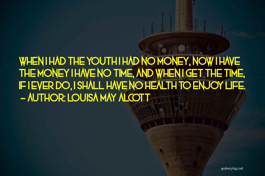 Louisa May Alcott Quotes: When I Had The Youth I Had No Money, Now I Have The Money I Have No Time, And When