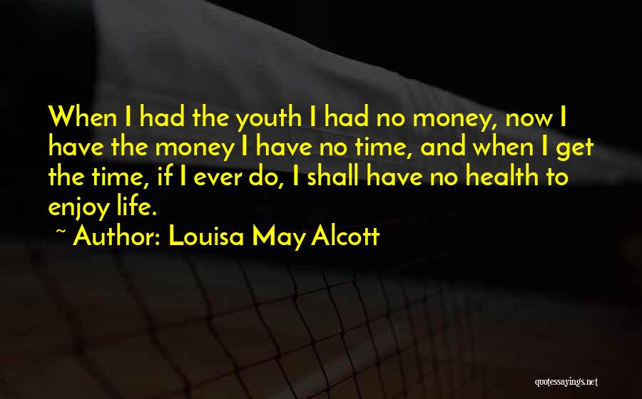 Louisa May Alcott Quotes: When I Had The Youth I Had No Money, Now I Have The Money I Have No Time, And When