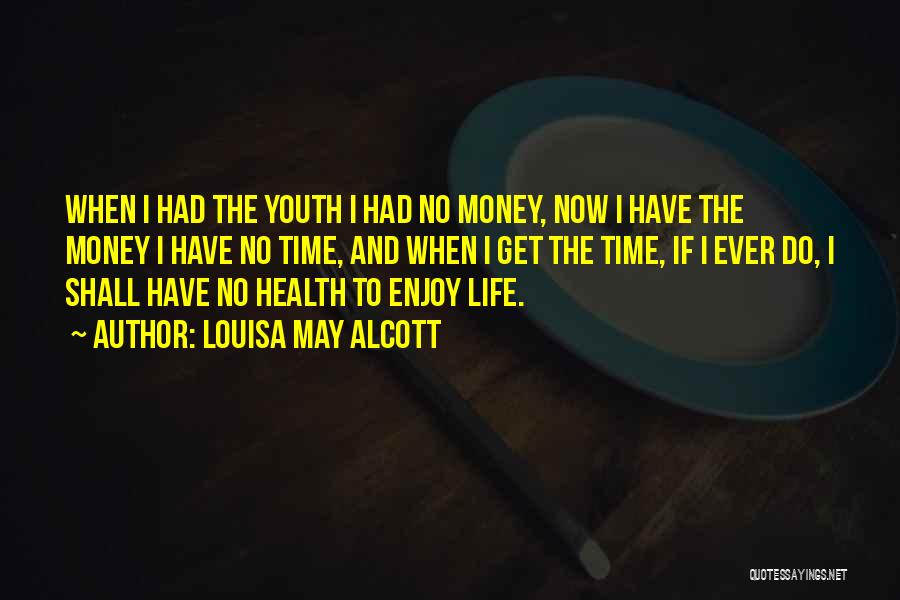 Louisa May Alcott Quotes: When I Had The Youth I Had No Money, Now I Have The Money I Have No Time, And When