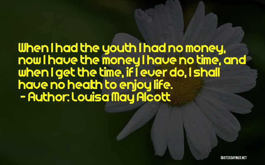 Louisa May Alcott Quotes: When I Had The Youth I Had No Money, Now I Have The Money I Have No Time, And When