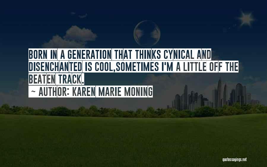 Karen Marie Moning Quotes: Born In A Generation That Thinks Cynical And Disenchanted Is Cool,sometimes I'm A Little Off The Beaten Track.