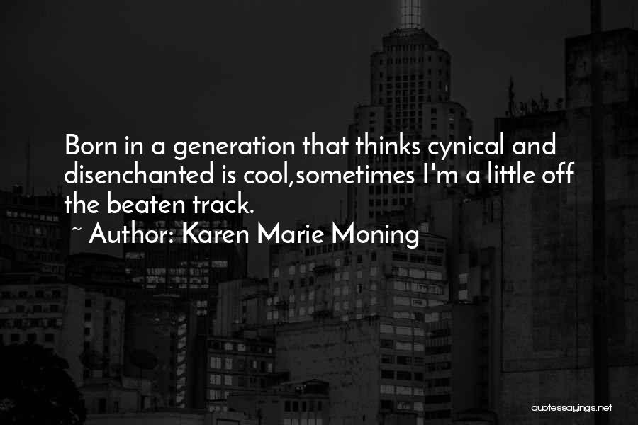 Karen Marie Moning Quotes: Born In A Generation That Thinks Cynical And Disenchanted Is Cool,sometimes I'm A Little Off The Beaten Track.