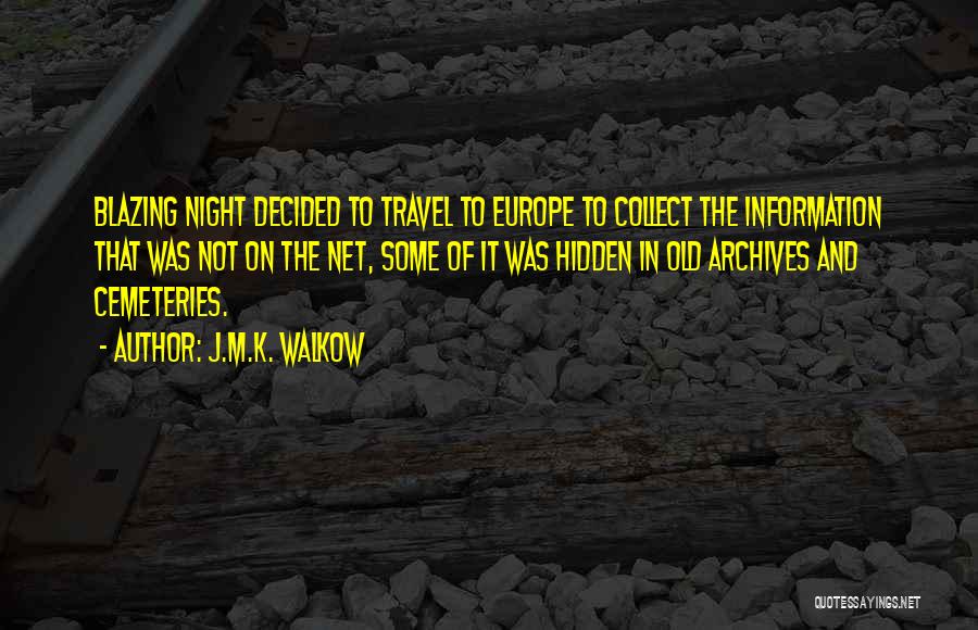 J.M.K. Walkow Quotes: Blazing Night Decided To Travel To Europe To Collect The Information That Was Not On The Net, Some Of It