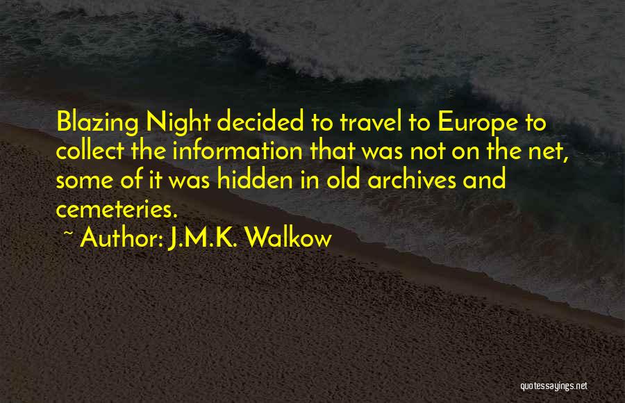 J.M.K. Walkow Quotes: Blazing Night Decided To Travel To Europe To Collect The Information That Was Not On The Net, Some Of It