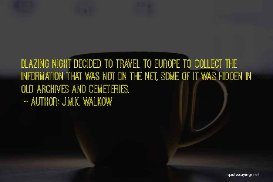 J.M.K. Walkow Quotes: Blazing Night Decided To Travel To Europe To Collect The Information That Was Not On The Net, Some Of It