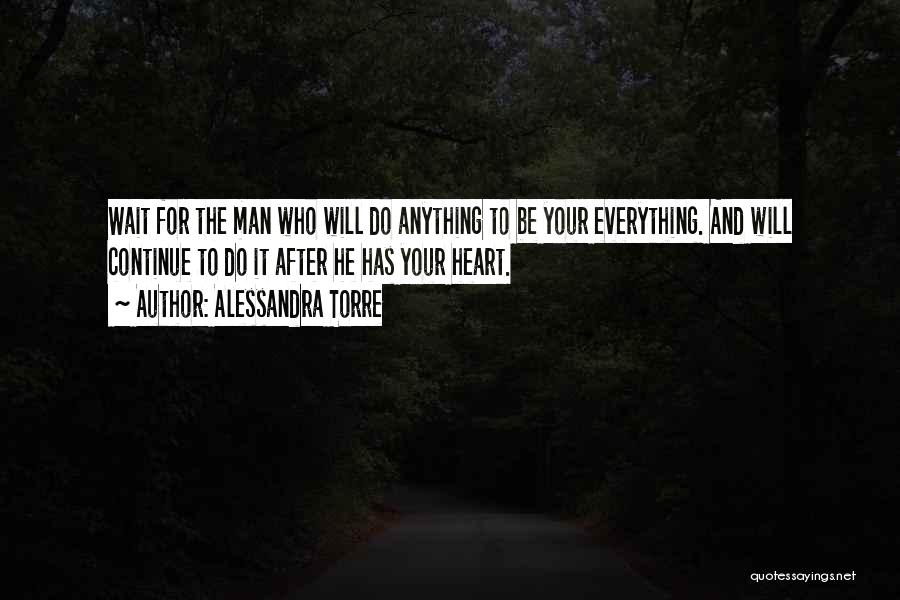 Alessandra Torre Quotes: Wait For The Man Who Will Do Anything To Be Your Everything. And Will Continue To Do It After He