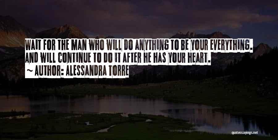 Alessandra Torre Quotes: Wait For The Man Who Will Do Anything To Be Your Everything. And Will Continue To Do It After He