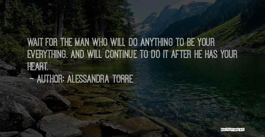 Alessandra Torre Quotes: Wait For The Man Who Will Do Anything To Be Your Everything. And Will Continue To Do It After He