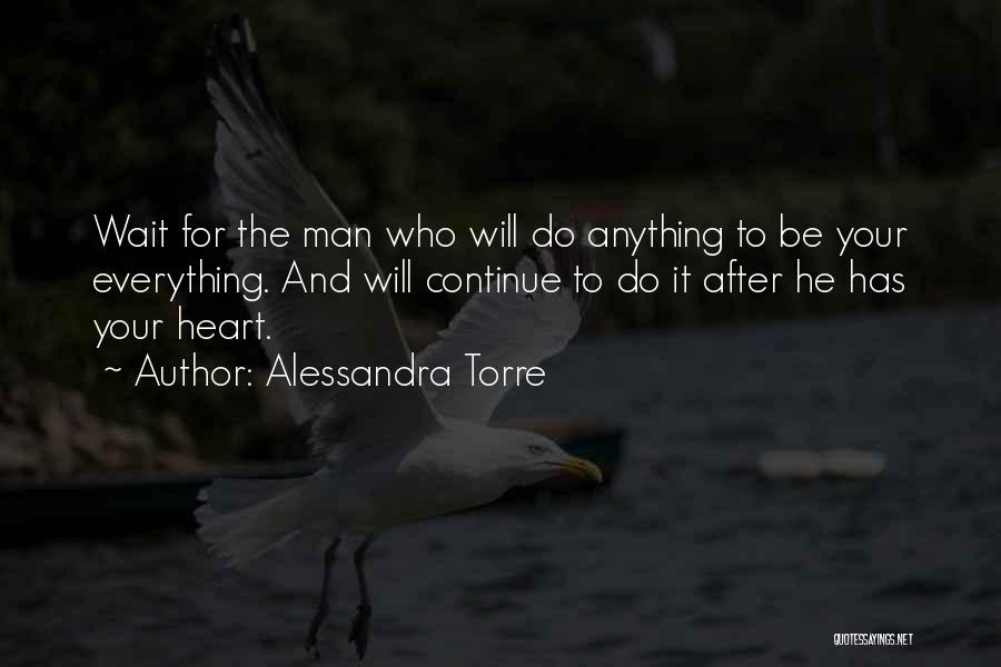 Alessandra Torre Quotes: Wait For The Man Who Will Do Anything To Be Your Everything. And Will Continue To Do It After He