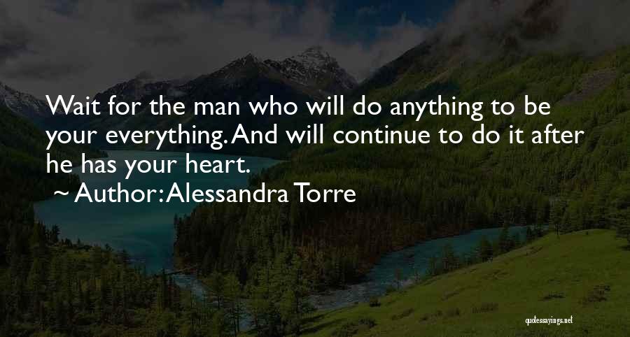 Alessandra Torre Quotes: Wait For The Man Who Will Do Anything To Be Your Everything. And Will Continue To Do It After He