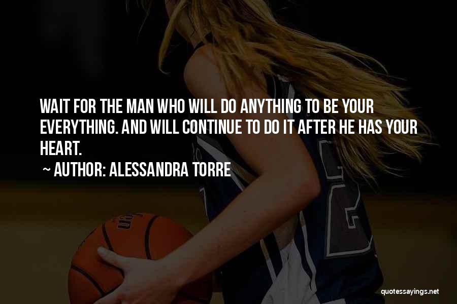 Alessandra Torre Quotes: Wait For The Man Who Will Do Anything To Be Your Everything. And Will Continue To Do It After He