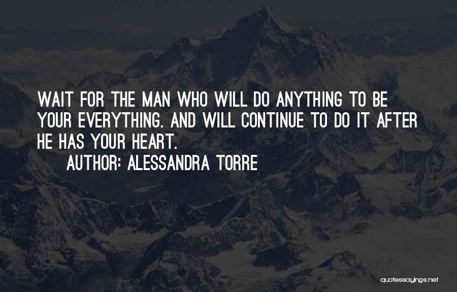 Alessandra Torre Quotes: Wait For The Man Who Will Do Anything To Be Your Everything. And Will Continue To Do It After He