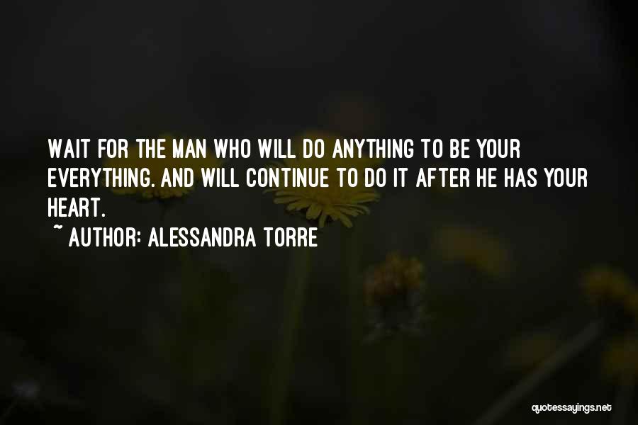 Alessandra Torre Quotes: Wait For The Man Who Will Do Anything To Be Your Everything. And Will Continue To Do It After He