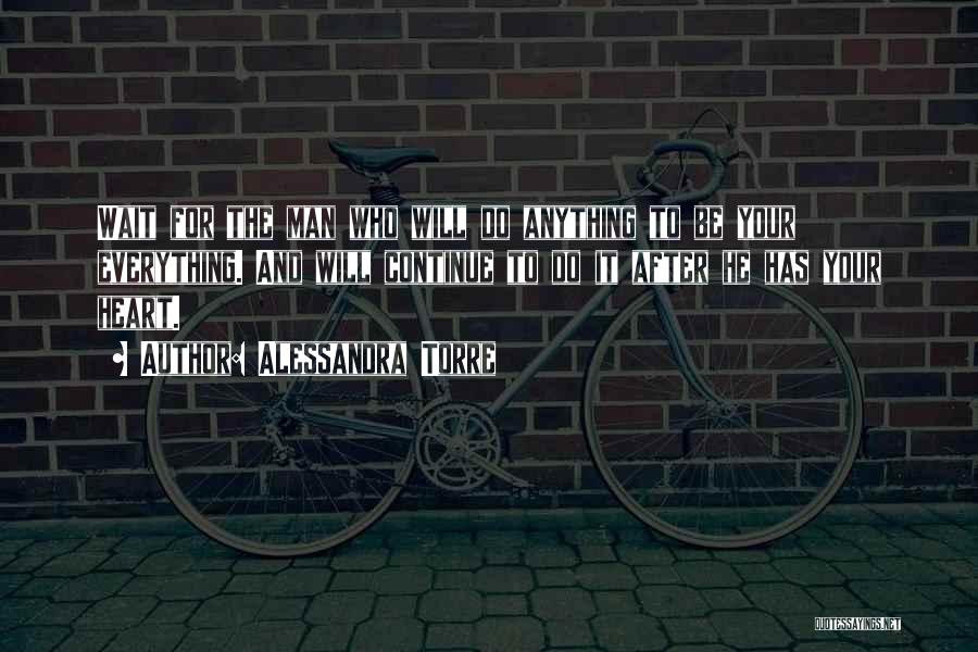 Alessandra Torre Quotes: Wait For The Man Who Will Do Anything To Be Your Everything. And Will Continue To Do It After He