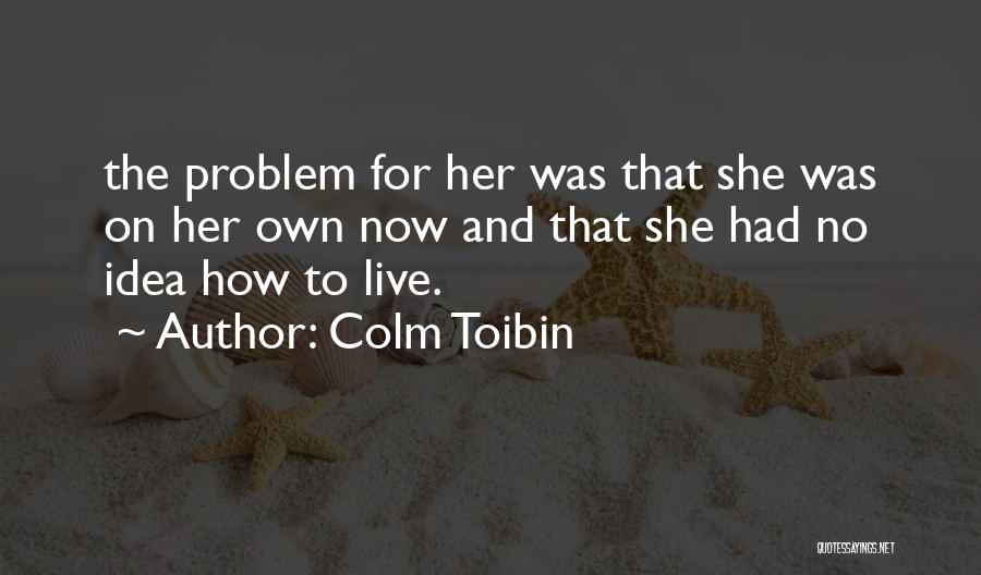 Colm Toibin Quotes: The Problem For Her Was That She Was On Her Own Now And That She Had No Idea How To